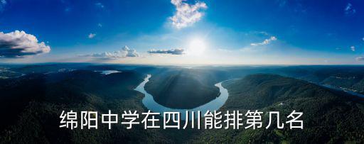 四川綿陽七中在哪里,綿陽中學在四川能排第幾名