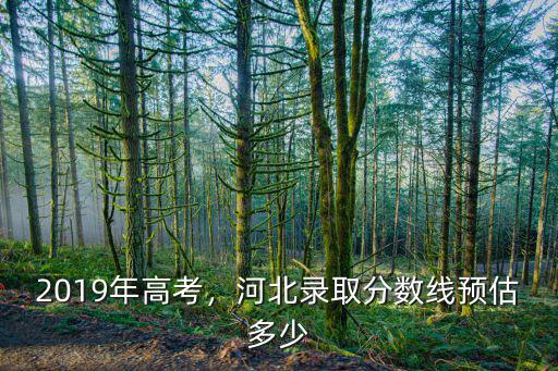 2019年高考，河北錄取分數線預估多少