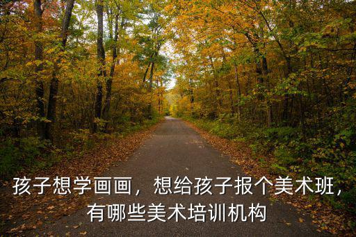 孩子想學畫畫，想給孩子報個美術班，有哪些美術培訓機構