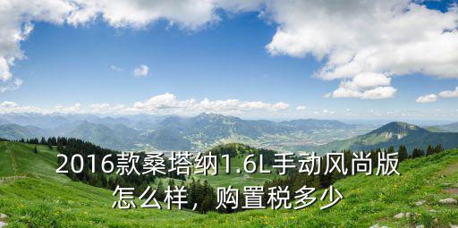 2016款桑塔納1.6L手動風尚版怎么樣，購置稅多少