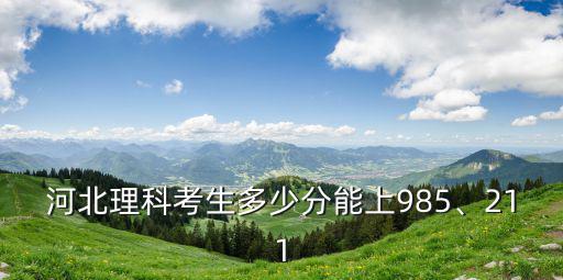 河北理科考生多少分能上985、211