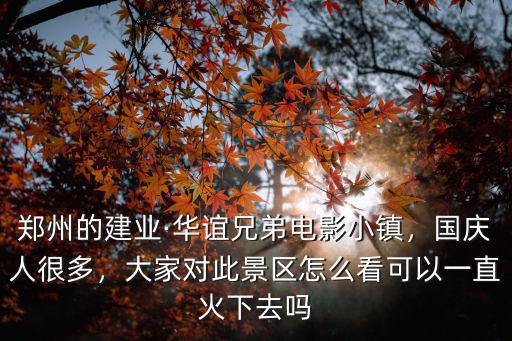 鄭州的建業·華誼兄弟電影小鎮，國慶人很多，大家對此景區怎么看可以一直火下去嗎