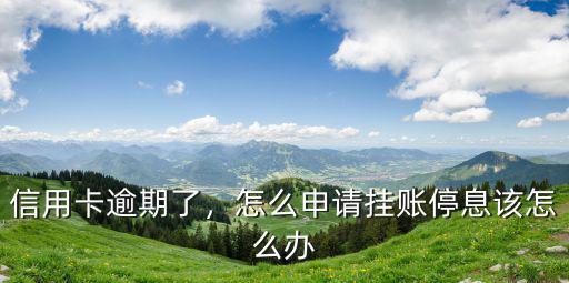 信用卡逾期了，怎么申請掛賬停息該怎么辦