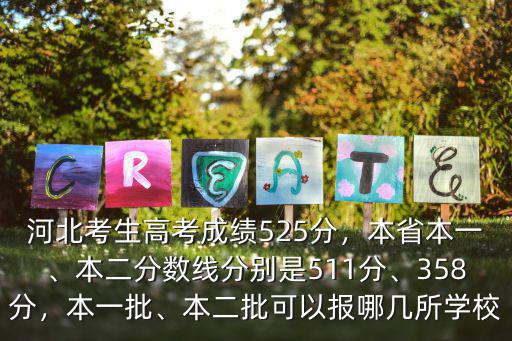 河北考生高考成績525分，本省本一、本二分數線分別是511分、358分，本一批、本二批可以報哪幾所學校