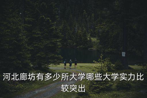 廊坊大學多少分,河北廊坊有多少所大學