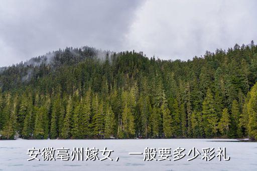 安徽亳州嫁女，一般要多少彩禮