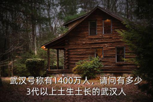 武漢號稱有1400萬人，請問有多少3代以上土生土長的武漢人