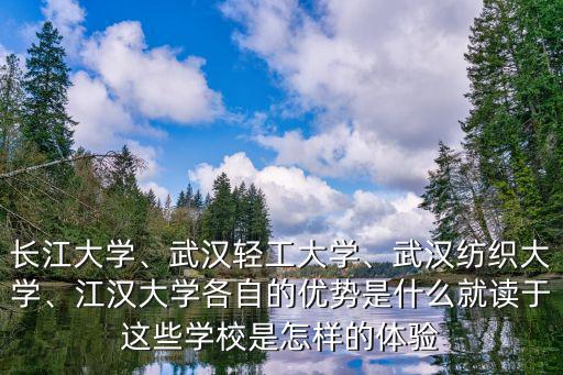 長(zhǎng)江大學(xué)、武漢輕工大學(xué)、武漢紡織大學(xué)、江漢大學(xué)各自的優(yōu)勢(shì)是什么就讀于這些學(xué)校是怎樣的體驗(yàn)