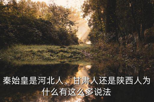 秦始皇是河北人、甘肅人還是陜西人為什么有這么多說法