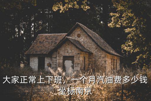 在安徽水安上班一個月多少錢,一個月汽油費多少錢