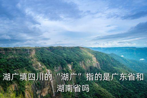 兩湖填四川指的是哪里,兩湖填四川。我是四川人