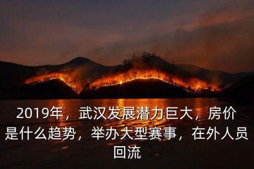 2019年，武漢發展潛力巨大，房價是什么趨勢，舉辦大型賽事，在外人員回流