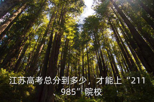 江蘇高考總分到多少，才能上“211、985”院校
