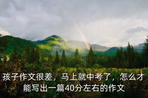 孩子作文很差，馬上就中考了，怎么才能寫(xiě)出一篇40分左右的作文