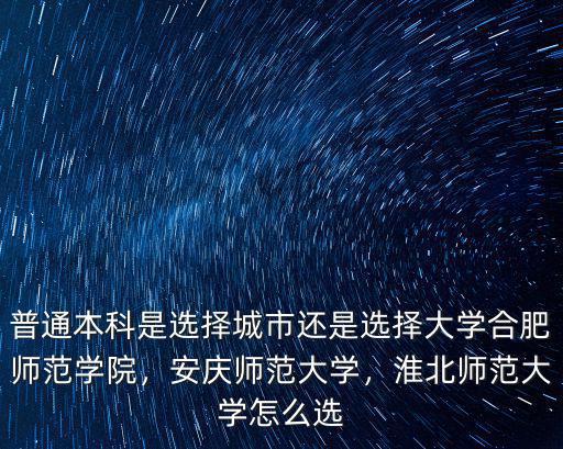 普通本科是選擇城市還是選擇大學合肥師范學院，安慶師范大學，淮北師范大學怎么選