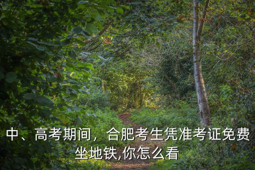 合肥每年有多少高考考生,合肥考生憑準考證免費坐地鐵