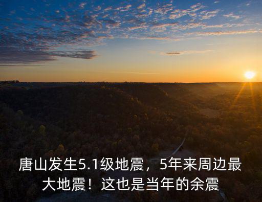 唐山發(fā)生5.1級(jí)地震，5年來周邊最大地震！這也是當(dāng)年的余震