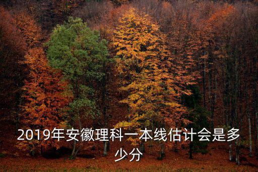 2019年安徽理科一本線估計會是多少分