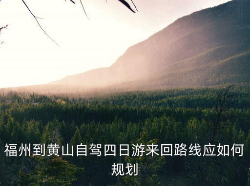 福州到黃山自駕多少公里,從福建福州自駕去黃山