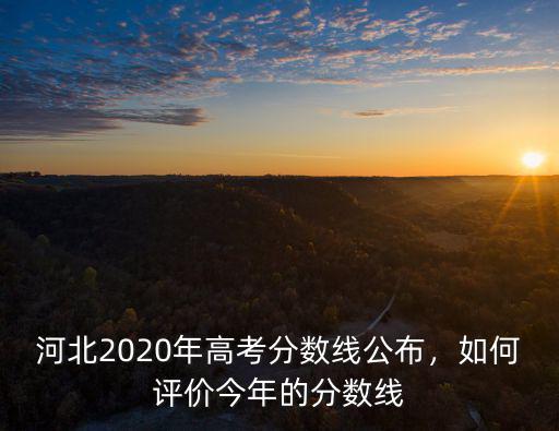 河北2020年高考分數線公布，如何評價今年的分數線