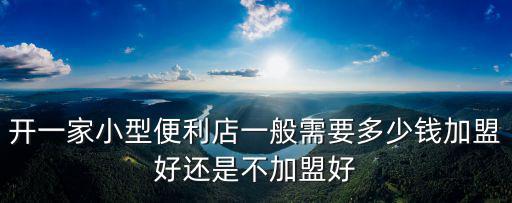 全家便利店安徽加盟費(fèi)多少,加盟全家便利店或者7
