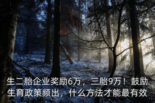 生二胎企業獎勵6萬，三胎9萬！鼓勵生育政策頻出，什么方法才能最有效