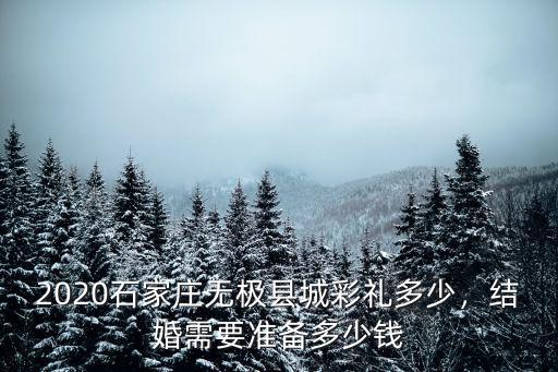 2020石家莊無(wú)極縣城彩禮多少，結(jié)婚需要準(zhǔn)備多少錢