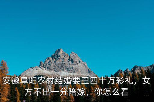 安徽阜陽農村結婚要三四十萬彩禮，女方不出一分陪嫁，你怎么看