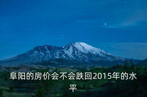 阜陽的房?jī)r(jià)會(huì)不會(huì)跌回2015年的水平