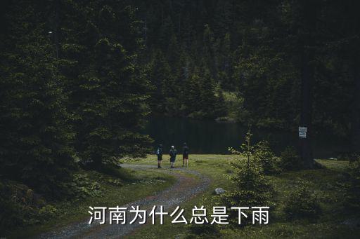 河南下雨不小是怎么回事,河南為什么總是下雨