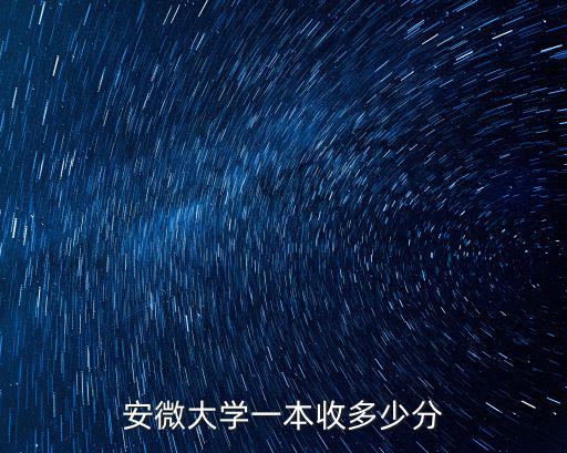 合肥普通一本大學(xué)多少分,安微大學(xué)一本收多少分