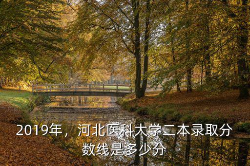 2019年，河北醫(yī)科大學(xué)二本錄取分?jǐn)?shù)線(xiàn)是多少分