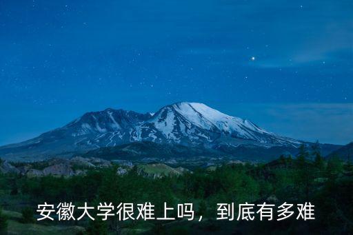 安徽大學很難上嗎，到底有多難