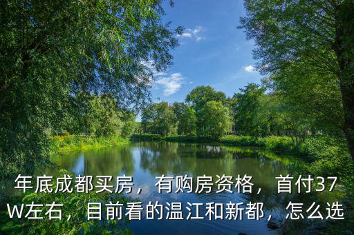 成都新都哪里買房子比較好,目前看的溫江和新都