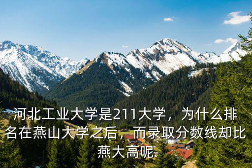 河北工業(yè)大學(xué)是211大學(xué)，為什么排名在燕山大學(xué)之后，而錄取分?jǐn)?shù)線卻比燕大高呢