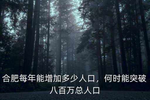 合肥人口一般多少,合肥每年能增加多少人口