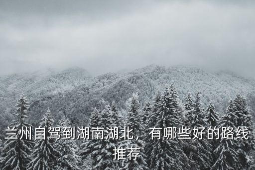 襄陽到蘭州自駕路線怎么走近,從蘭州自駕到北海