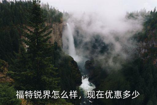 福特銳界河北任丘現在優惠多少,現在優惠多少