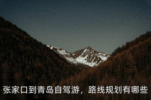 張家口到青島自駕游，路線規劃有哪些
