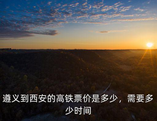 遵義到合肥高鐵票多少錢,遵義到西安的高鐵票價是多少