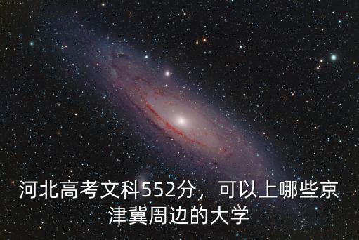 河北高考文科552分，可以上哪些京津冀周邊的大學(xué)