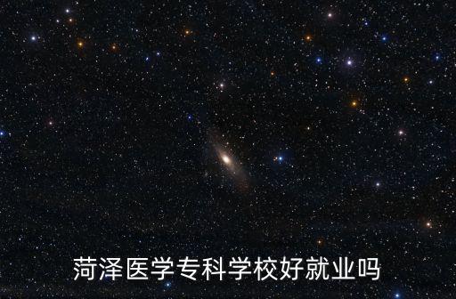 菏澤醫學專科學校好就業嗎