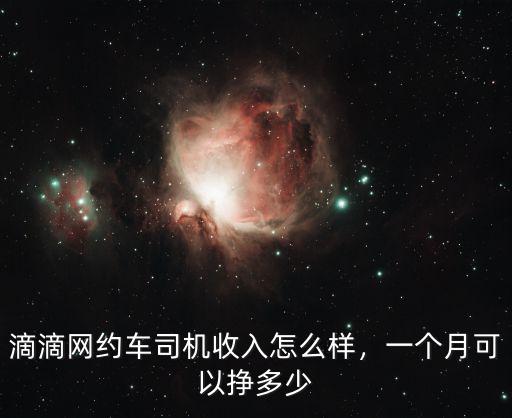 滴滴網(wǎng)約車(chē)司機(jī)收入怎么樣，一個(gè)月可以?huà)甓嗌? class=