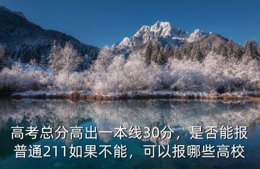 高考總分高出一本線30分，是否能報普通211如果不能，可以報哪些高校