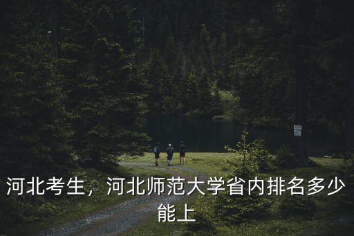 河北考生，河北師范大學省內排名多少能上