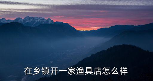 在鄉鎮開一家漁具店怎么樣