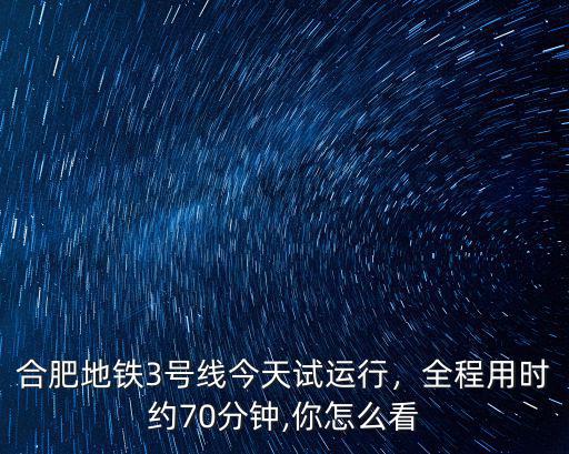 合肥地鐵3號線全程多少公里,合肥地鐵3號線今天試運行