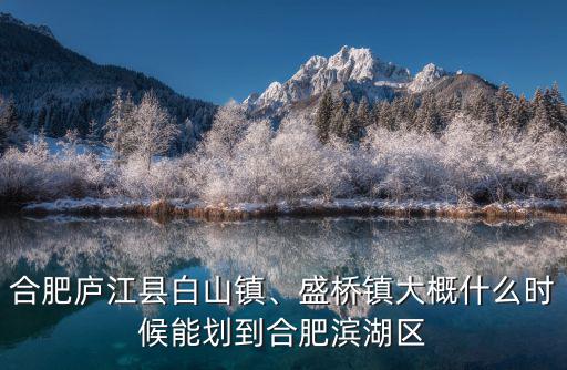 合肥廬江縣白山鎮(zhèn)、盛橋鎮(zhèn)大概什么時候能劃到合肥濱湖區(qū)