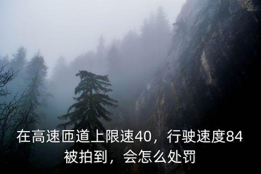 在高速匝道上限速40，行駛速度84被拍到，會怎么處罰