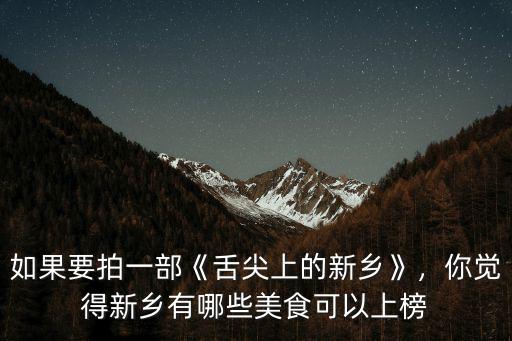如果要拍一部《舌尖上的新鄉》，你覺得新鄉有哪些美食可以上榜
